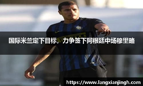 国际米兰定下目标，力争签下阿根廷中场穆里略