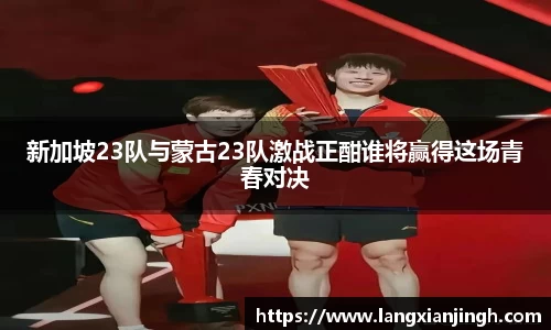 新加坡23队与蒙古23队激战正酣谁将赢得这场青春对决