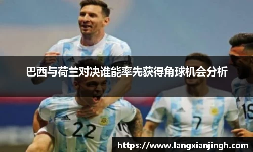 巴西与荷兰对决谁能率先获得角球机会分析