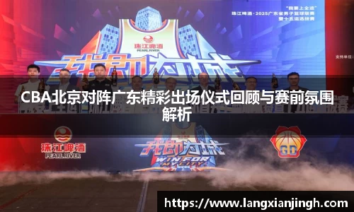 CBA北京对阵广东精彩出场仪式回顾与赛前氛围解析