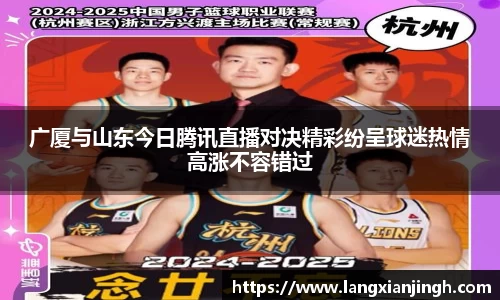 广厦与山东今日腾讯直播对决精彩纷呈球迷热情高涨不容错过