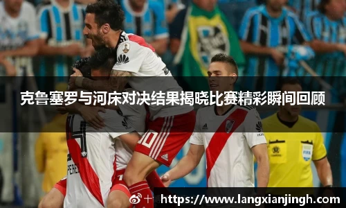 克鲁塞罗与河床对决结果揭晓比赛精彩瞬间回顾
