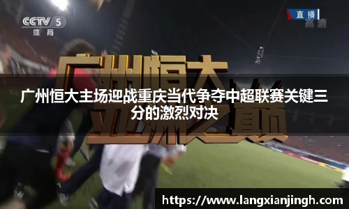 广州恒大主场迎战重庆当代争夺中超联赛关键三分的激烈对决