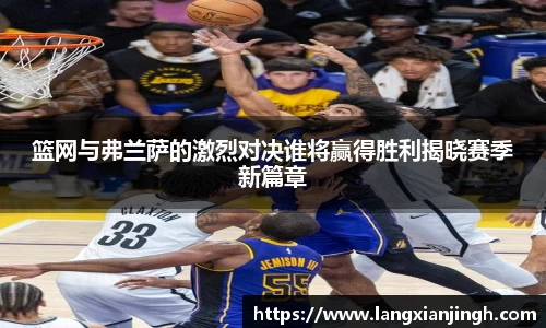 篮网与弗兰萨的激烈对决谁将赢得胜利揭晓赛季新篇章