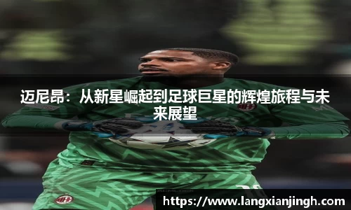 迈尼昂：从新星崛起到足球巨星的辉煌旅程与未来展望