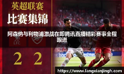 阿森纳与利物浦激战在即腾讯直播精彩赛事全程跟进