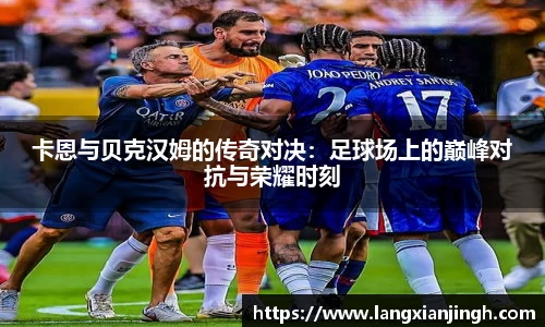 卡恩与贝克汉姆的传奇对决：足球场上的巅峰对抗与荣耀时刻