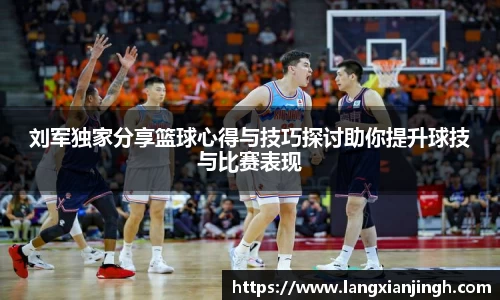 刘军独家分享篮球心得与技巧探讨助你提升球技与比赛表现