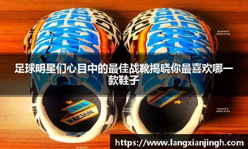 足球明星们心目中的最佳战靴揭晓你最喜欢哪一款鞋子
