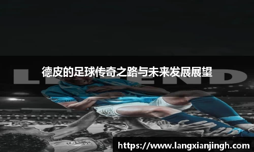 德皮的足球传奇之路与未来发展展望