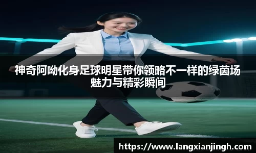 神奇阿呦化身足球明星带你领略不一样的绿茵场魅力与精彩瞬间