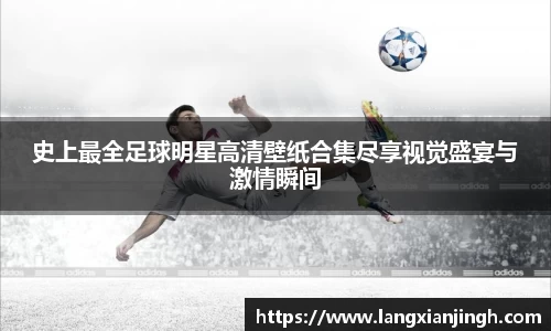 史上最全足球明星高清壁纸合集尽享视觉盛宴与激情瞬间