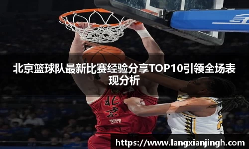 北京篮球队最新比赛经验分享TOP10引领全场表现分析